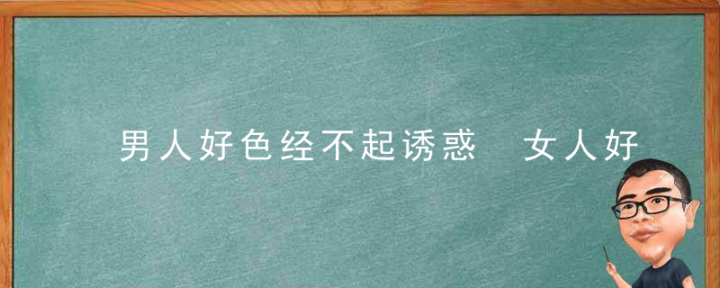 男人好色经不起诱惑 女人好说耐不住寂寞